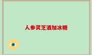人参灵芝酒加冰糖