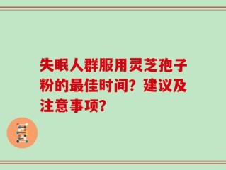 失眠人群服用灵芝孢子粉的最佳时间？建议及注意事项？