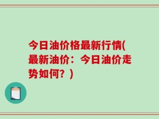 今日油价格最新行情(最新油价：今日油价走势如何？)