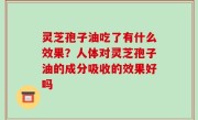 灵芝孢子油吃了有什么效果？人体对灵芝孢子油的成分吸收的效果好吗