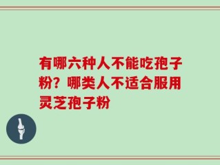 有哪六种人不能吃孢子粉？哪类人不适合服用灵芝孢子粉