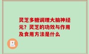灵芝多糖调理大脑神经元？灵芝的功效与作用及食用方法是什么