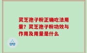 灵芝孢子粉正确吃法用量？灵芝孢子粉功效与作用及用量是什么