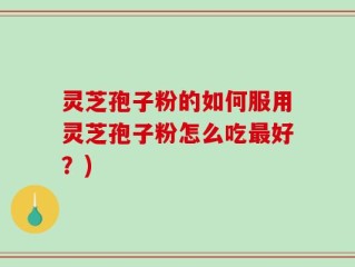 灵芝孢子粉的如何服用灵芝孢子粉怎么吃最好？)