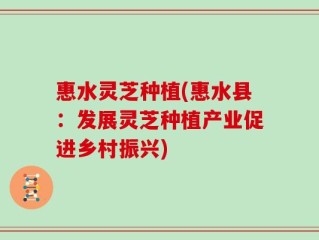 惠水灵芝种植(惠水县：发展灵芝种植产业促进乡村振兴)