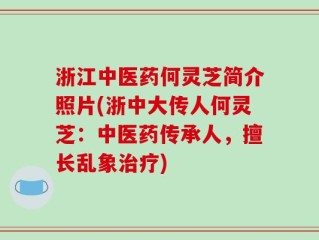 浙江中医药何灵芝简介照片(浙中大传人何灵芝：中医药传承人，擅长乱象治疗)