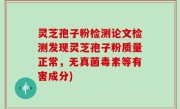 灵芝孢子粉检测论文检测发现灵芝孢子粉质量正常，无真菌毒素等有害成分)