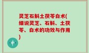 灵芝石斛土茯苓白术(细说灵芝、石斛、土茯苓、白术的功效与作用)