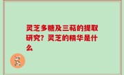 灵芝多糖及三萜的提取研究？灵芝的精华是什么
