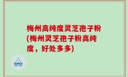 梅州高纯度灵芝孢子粉(梅州灵芝孢子粉高纯度，好处多多)