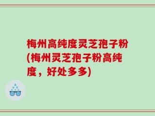 梅州高纯度灵芝孢子粉(梅州灵芝孢子粉高纯度，好处多多)