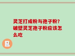 灵芝打成粉与孢子粉？破壁灵芝孢子粉应该怎么吃