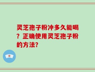 灵芝孢子粉冲多久能喝？正确使用灵芝孢子粉的方法？