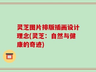 灵芝图片排版插画设计理念(灵芝：自然与健康的奇迹)