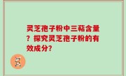灵芝孢子粉中三萜含量？探究灵芝孢子粉的有效成分？