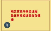 喝灵芝孢子粉后迷糊 是正常反应还是存在健康