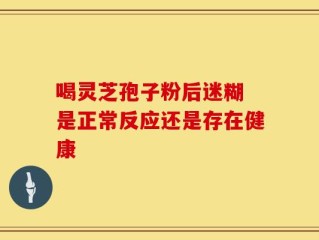 喝灵芝孢子粉后迷糊 是正常反应还是存在健康