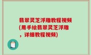 翡翠灵芝浮雕教程视频(用手绘翡翠灵芝浮雕，详细教程视频)