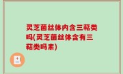 灵芝菌丝体内含三萜类吗(灵芝菌丝体含有三萜类吗素)
