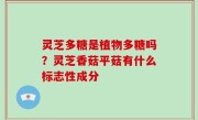 灵芝多糖是植物多糖吗？灵芝香菇平菇有什么标志性成分