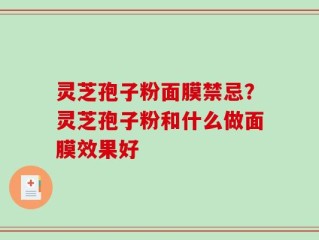 灵芝孢子粉面膜禁忌？灵芝孢子粉和什么做面膜效果好