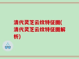 清代灵芝云纹特征图(清代灵芝云纹特征图解析)