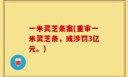 一米灵芝条案(重审一米灵芝条，或涉罚3亿元。)
