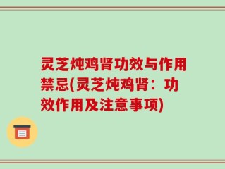 灵芝炖鸡肾功效与作用禁忌(灵芝炖鸡肾：功效作用及注意事项)