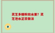 灵芝多糖粉放水里？灵芝泡水正宗做法