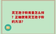 灵芝孢子粉用量怎么样？正确使用灵芝孢子粉的方法？