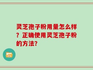 灵芝孢子粉用量怎么样？正确使用灵芝孢子粉的方法？