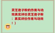 灵芝孢子粉的作用与功效真实评价灵芝孢子粉：真实评价作用与功效！)
