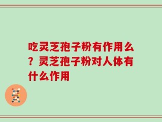 吃灵芝孢子粉有作用么？灵芝孢子粉对人体有什么作用