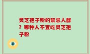 灵芝孢子粉的禁忌人群？哪种人不宜吃灵芝孢子粉