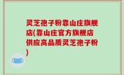 灵芝孢子粉靠山庄旗舰店(靠山庄官方旗舰店供应高品质灵芝孢子粉)