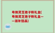 粤微灵芝孢子粉礼盒(粤微灵芝孢子粉礼盒——滋补佳品)