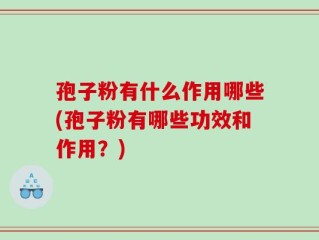孢子粉有什么作用哪些(孢子粉有哪些功效和作用？)