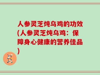 人参灵芝炖乌鸡的功效(人参灵芝炖乌鸡：保障身心健康的营养佳品)
