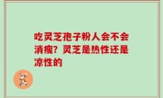 吃灵芝孢子粉人会不会消瘦？灵芝是热性还是凉性的