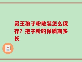 灵芝孢子粉散装怎么保存？孢子粉的保质期多长