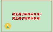 灵芝孢子粉每天几克？灵芝孢子粉如何食用