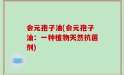 会元孢子油(会元孢子油：一种植物天然抗菌剂)
