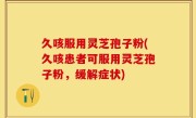 久咳服用灵芝孢子粉(久咳患者可服用灵芝孢子粉，缓解症状)