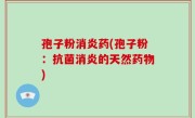 孢子粉消炎药(孢子粉：抗菌消炎的天然药物)