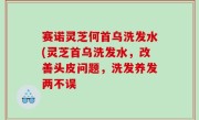 赛诺灵芝何首乌洗发水(灵芝首乌洗发水，改善头皮问题，洗发养发两不误
