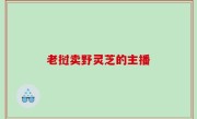 老挝卖野灵芝的主播