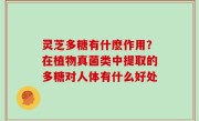 灵芝多糖有什麽作用？在植物真菌类中提取的多糖对人体有什么好处