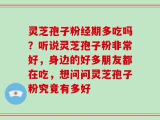 灵芝孢子粉经期多吃吗？听说灵芝孢子粉非常好，身边的好多朋友都在吃，想问问灵芝孢子粉究竟有多好
