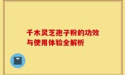 千木灵芝孢子粉的功效与使用体验全解析