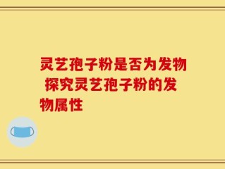 灵艺孢子粉是否为发物 探究灵艺孢子粉的发物属性